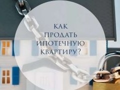 Продажа ипотечной квартиры: что нужно знать - «Риэлторские технологии»
